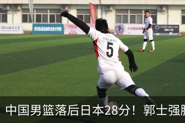 中国男篮落后日本28分！郭士强脸色铁青+低头无奈，陷入绝境